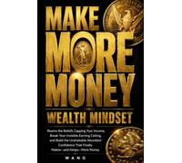 Make More Money Wealth Mindset: Rewire the Beliefs Capping Your Income, Break Your Invisible Earning Ceiling, and Build the Unshakable Abundant Confidence That Finally Makes-and Keeps-More Money