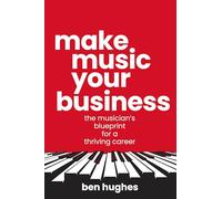 Make Music Your Business: The musician's blueprint for a thriving career