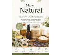 Make Natural Baby Products: A complete step-by-step guide to creating lotions, oils, wipes, powders, and more using simple, organic ingredients you can trust.