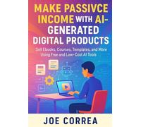 Make Passive Income With AI-Generated Digital Products: Sell Ebooks, Courses, Templates, and More Using Free and Low-Cost AI Tools (AI Income Empire)