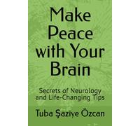 Make Peace with Your Brain: Secrets of Neurology and Life-Changing Tips