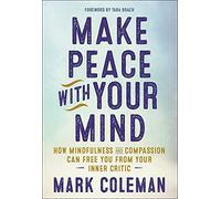 Make Peace with Your Mind: How Mindfulness and Compassion Can Free You from Your Inner Critic