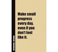 Make Small Progress Every Day, Even If You Don't Feel Like It.: Inside, You'll Find 54 Motivational Quotes. The Perfect Notebook For a Friend, Family Member, Adult, or Even Yourself