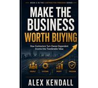 Make the Business Worth Buying: How Contractors Turn Owner-Dependent Income Into Transferable Value (Contractor Freedom Series)