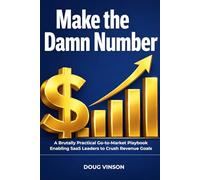 Make the Damn Number: A Brutally Practical Go-to-Market Playbook for SaaS Leaders Committed to Crushing their Revenue Goals (The Brutally Practical SaaS Growth Series)