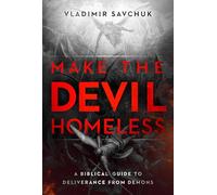 Make the Devil Homeless: A Biblical Guide to Deliverance from Demons