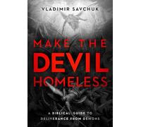 Make the Devil Homeless: A Biblical Guide to Deliverance from Demons
