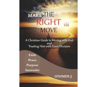 MAKE THE RIGHT MOVE: A Christian Guide to Moving with God and Trusting Him with Every Decision