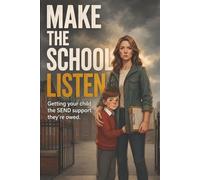 Make the School Listen: The Parent's Complete Guide to EHCPs, School Support, Exclusions and Your Legal Rights in England - for Children with Autism, ADHD and SEND