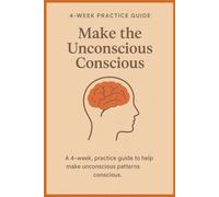 Make the Unconscious Conscious: A 4-Week Guided Practice for Awareness, Emotional Clarity, and Intentional Living