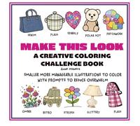 Make This Look A Creative Coloring Challenge Book: SMALLER MORE MANAGEABLE ILLUSTRATIONS TO COLOR WITH PROMPTS TO REDUCE OVERWHELM