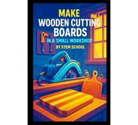 Make Wooden Cutting Boards in a Small Workshop: Craft Custom Hardwood Boards with Unique Laser Engraving Designs