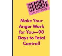 Make Your Anger Work for You-90 Days to Total Control!: Stop Letting Rage Rule You-Harness Your Fire in 90 Days and Unleash Explosive Success