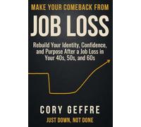 Make Your Comeback From Job Loss: Rebuild Your Identity, Confidence, and Purpose After a Job Loss in Your 40s, 50s, and 60s