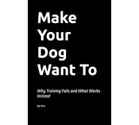 Make Your Dog Want To: Why Training Fails and What Works Instead: 7 (The Dog Language Series)