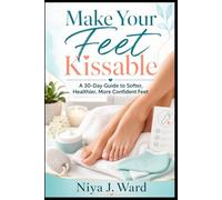 Make Your Feet Kissable: A 30-Day Guide to Softer, Healthier, More Confident Feet (Elevating Your Life)