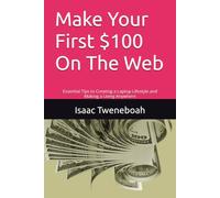 Make Your First $100 On The Web: Essential Tips to Creating a Laptop Lifestyle and Making a Living Anywhere