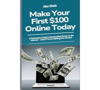 MAKE YOUR FIRST $100 ONLINE TODAY: A Beginner’s Step-by-Step Guide to Earning Real Money Fast No Experience Needed