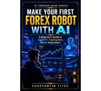 Make Your First Forex Robot with AI: A Beginner’s Guide to ChatGPT, Trading Bots, and AI Automation (AI Trading Made Simple)