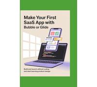 MAKE YOUR FIRST SAAS APP WITH BUBBLE OR GLIDE: Build and Launch Without Coding and Start Learning Product Design