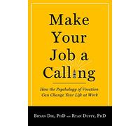 Make Your Job a Calling: How the Psychology of Vocation Can Change Your Life at Work