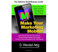 Make Your Marketing Mobile!: The Definitive Small Business Guide to Making More Money Using Your Customers' Cell-Phones