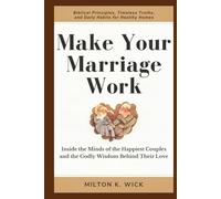 MAKE YOUR MARRIAGE WORK: Inside the Minds of the Happiest Couples and the Godly Wisdom Behind Their Love: Biblical Principles, Timeless Truths, and Daily Habits for Healthy Homes