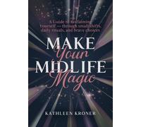 Make Your Midlife Magic: A guide to reclaiming yourself through small shifts, daily rituals, and brave choices