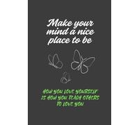Make Your Mind A Nice Place To Be. How You Love Yourself Is How You Teach Others To Love You: Inspirational Motivational Journal, Notebook Lined