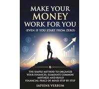 MAKE YOUR MONEY WORK FOR YOU (EVEN IF YOU START FROM ZERO): THE SIMPLE METHOD TO ORGANIZE YOUR FINANCES, ELIMINATE COMMON MISTAKES AND BUILD ECONOMIC TRANQUILITY STEP BY STEP