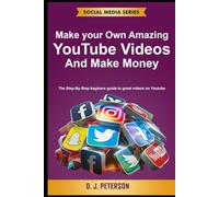 Make your Own Amazing YouTube Videos and Make Money: The Step-By-Step beginers guide to great videos on Youtube (Social Media Series)