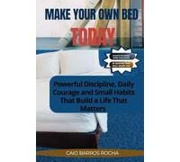 MAKE YOUR OWN BED TODAY: Powerful Discipline, Daily Courage, and Small Habits That Build a Life That Matters
