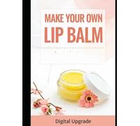 Make your own lip balm: Create Natural and Nourishing Lip Balms at Home