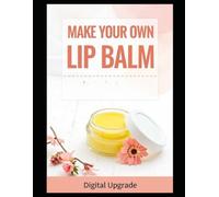 Make your own lip balm: Create Natural and Nourishing Lip Balms at Home