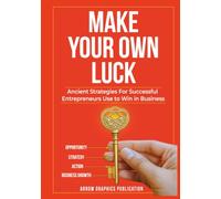 Make Your Own Luck: Ancient Strategies Successful Entrepreneurs Use to Win in Business
