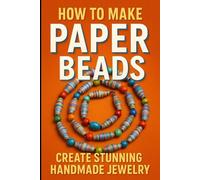 Make your own paper beads: A Fun and Easy Craft Guide for Creative Hands