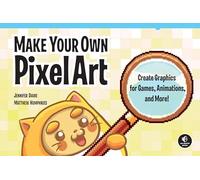 Make Your Own Pixel Art: Create Graphics for Games, Animations, and More!