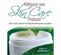 Make Your Own Skin Care Products: How to Create a Range of Nourishing and Hydrating Skin Care Products