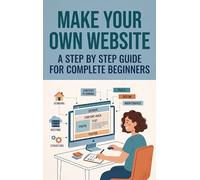 Make Your Own Website: A Step by Step Guide for Complete Beginners