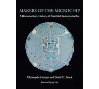 Makers of the Microchip: A Documentary History of Fairchild Semiconductor (The MIT Press)