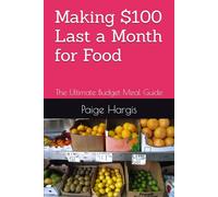 Making $100 Last a Month for Food: The Ultimate Budget Meal Guide