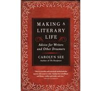 Making a Literary Life: Advice for Writers and Other Dreamers
