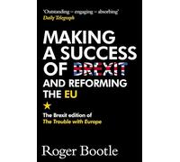 Making a Success of Brexit and Reforming the EU (Brexit edition): The Brexit edition of The Trouble with Europe