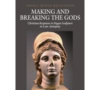 Making and Breaking the Gods: Christian Responses to Pagan Sculpture in Late Antiquity: 12 (Aarhus Studies in Mediterranean Antiquity)
