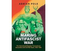 Making Antifascist War: The International Brigades' Transnational Encounters with Civil-War Spain, 1936-1939 (Studies in the Social and Cultural History of Modern Warfare)