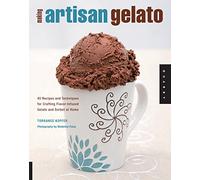 Making Artisan Gelato: 45 Recipes and Techniques for Crafting Flavor-Infused Gelato and Sorbet at Home