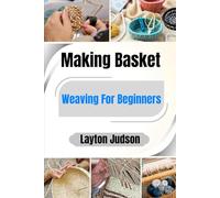 Making Basket Weaving For Beginners: Your Essential Guide to Creating Beautiful, Functional Handcrafts with Simple, Step-by-Step Projects