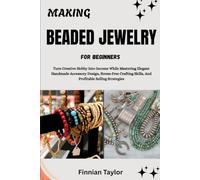 MAKING BEADED JEWELRY FOR BEGINNERS: Turn Creative Hobby Into Income While Mastering Elegant Handmade Accessory Design, Stress-Free Crafting Skills, And Profitable Selling Strategies