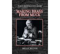 Making Brass From Muck: Percy Bilton's Life Story: Explore one of the greatest minds of a pioneer entrepreneur, engineer and philanthropist of his time.