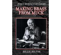 Making Brass From Muck: Percy Bilton's Life Story: Explore one of the greatest minds of a pioneer entrepreneur, engineer and philanthropist of his time.